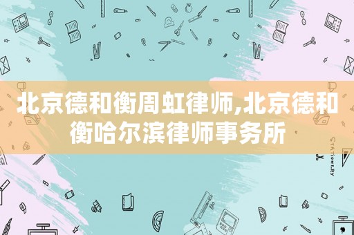 北京德和衡周虹律師,北京德和衡哈爾濱律師事務(wù)所