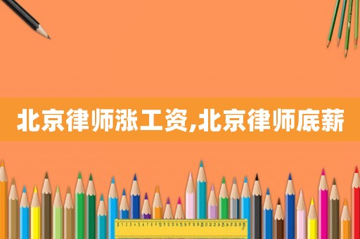 北京律師漲工資,北京律師底薪