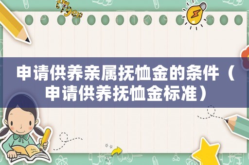 申請供養親屬撫恤金的條件（申請供養撫恤金標準）