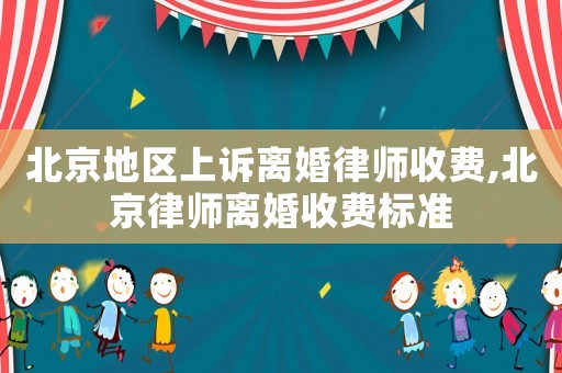 北京地區上訴離婚律師收費,北京律師離婚收費標準