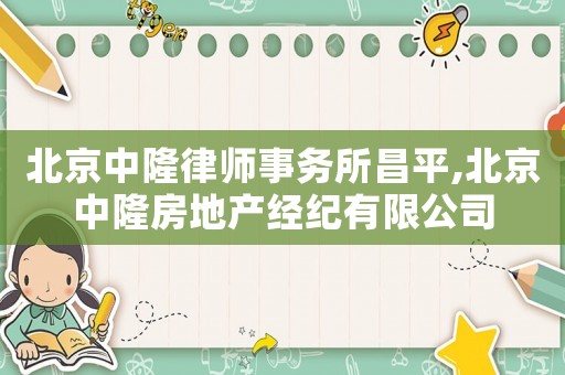 北京中隆律師事務(wù)所昌平,北京中隆房地產(chǎn)經(jīng)紀(jì)有限公司