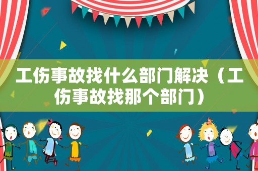 工傷事故找什么部門解決（工傷事故找那個部門）