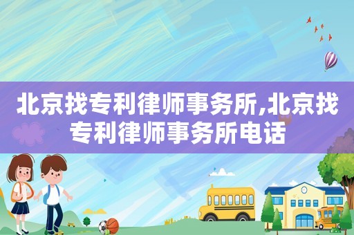 北京找專利律師事務所,北京找專利律師事務所電話