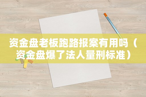 資金盤老板跑路報案有用嗎（資金盤爆了法人量刑標準）