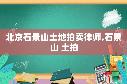 北京石景山土地拍賣律師,石景山 土拍