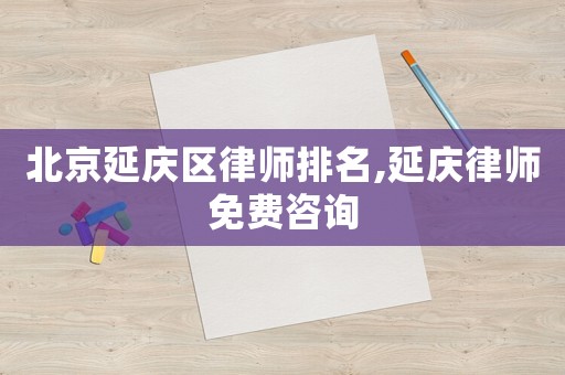 北京延慶區律師排名,延慶律師免費咨詢