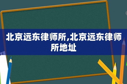 北京遠(yuǎn)東律師所,北京遠(yuǎn)東律師所地址