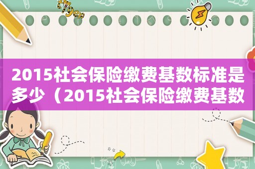 2015社會保險繳費基數標準是多少（2015社會保險繳費基數標準）