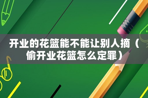 開業的花籃能不能讓別人摘（偷開業花籃怎么定罪）