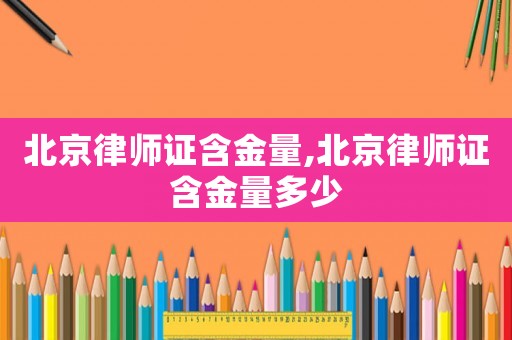 北京律師證含金量,北京律師證含金量多少