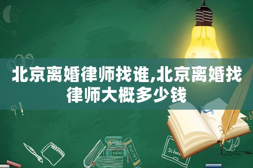 北京離婚律師找誰,北京離婚找律師大概多少錢