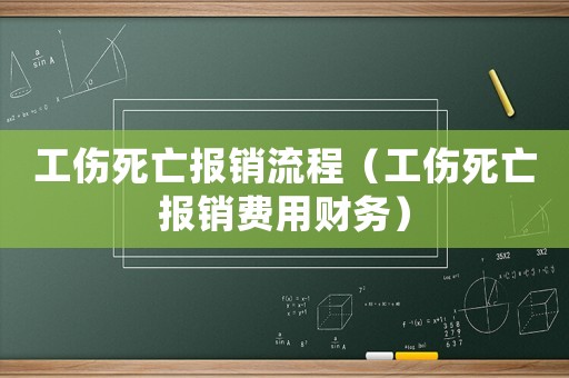工傷死亡報銷流程（工傷死亡報銷費用財務(wù)）