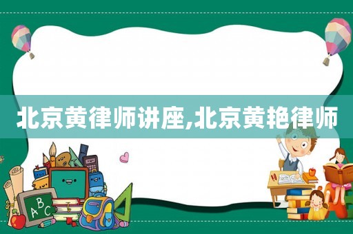 北京黃律師講座,北京黃艷律師