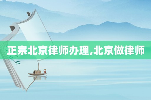 正宗北京律師辦理,北京做律師
