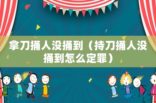 拿刀捅人沒捅到（持刀捅人沒捅到怎么定罪）
