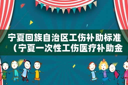 寧夏回族自治區(qū)工傷補(bǔ)助標(biāo)準(zhǔn)（寧夏一次性工傷醫(yī)療補(bǔ)助金是多少）