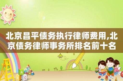 北京昌平債務執行律師費用,北京債務律師事務所排名前十名