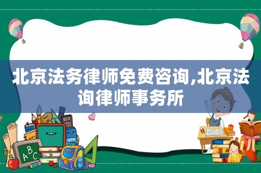 北京法務(wù)律師免費(fèi)咨詢,北京法詢律師事務(wù)所