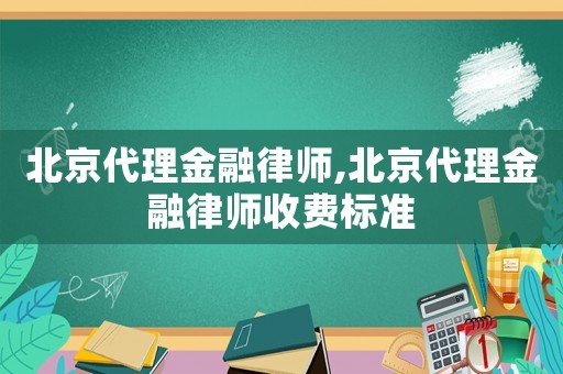 北京代理金融律師,北京代理金融律師收費標準