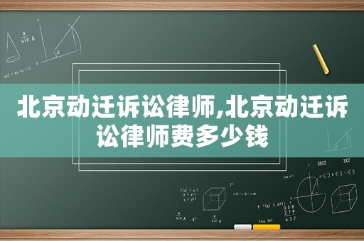 北京動遷訴訟律師,北京動遷訴訟律師費多少錢