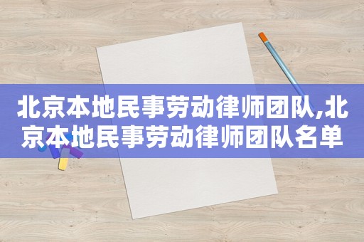北京本地民事勞動律師團隊,北京本地民事勞動律師團隊名單
