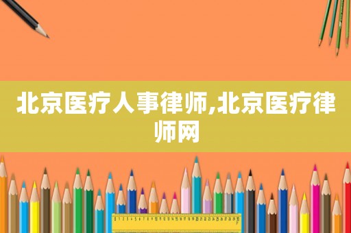 北京醫療人事律師,北京醫療律師網
