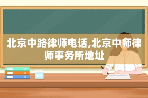 北京中路律師電話,北京中師律師事務所地址