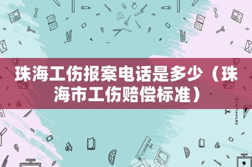 珠海工傷報案電話是多少（珠海市工傷賠償標準）