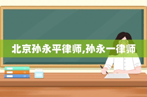 北京孫永平律師,孫永一律師