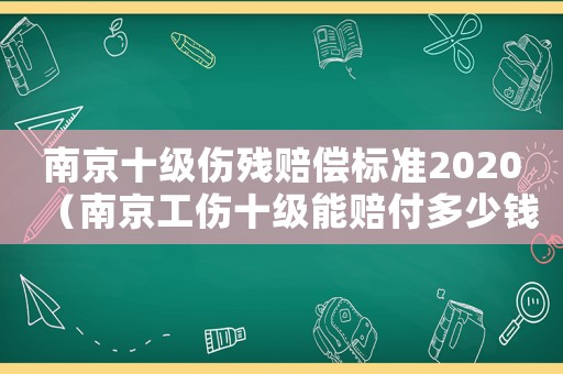 南京十級傷殘賠償標準2020（南京工傷十級能賠付多少錢）