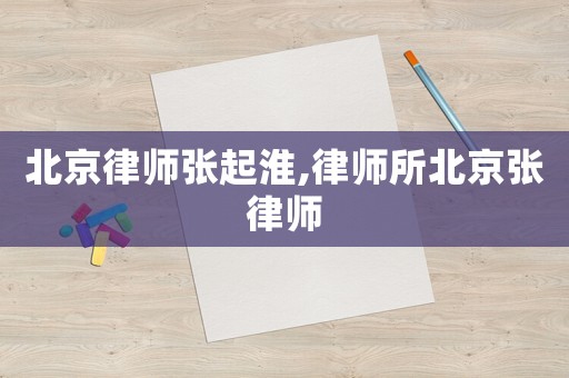 北京律師張起淮,律師所北京張律師