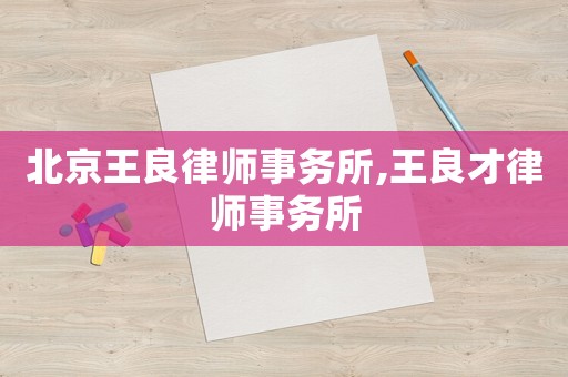 北京王良律師事務(wù)所,王良才律師事務(wù)所