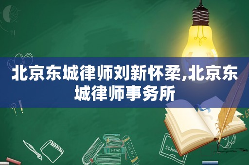 北京東城律師劉新懷柔,北京東城律師事務所