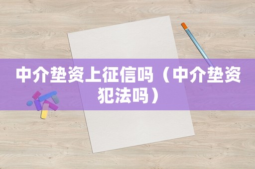 中介墊資上征信嗎（中介墊資犯法嗎）