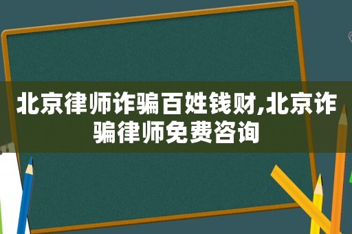 北京律師詐騙百姓錢財,北京詐騙律師免費咨詢