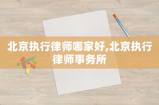 北京執行律師哪家好,北京執行律師事務所