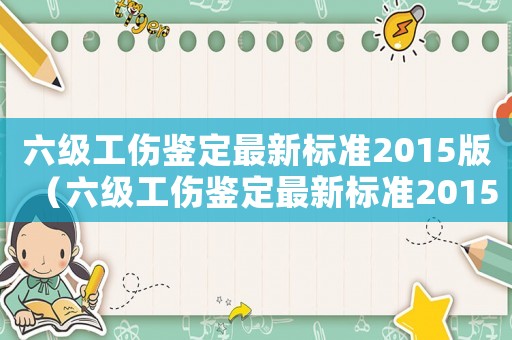 六級工傷鑒定最新標準2015版（六級工傷鑒定最新標準2015）