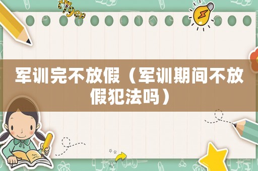 軍訓完不放假（軍訓期間不放假犯法嗎）