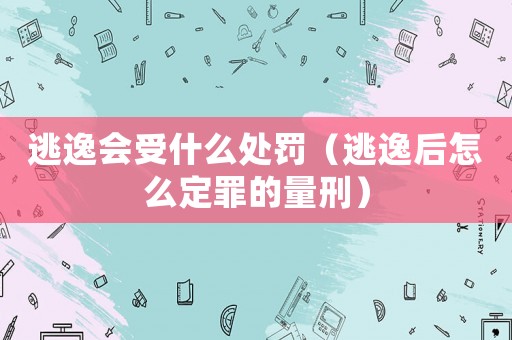 逃逸會受什么處罰（逃逸后怎么定罪的量刑）