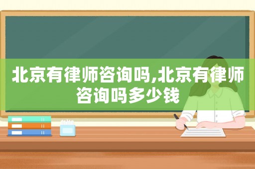 北京有律師咨詢嗎,北京有律師咨詢嗎多少錢(qián)
