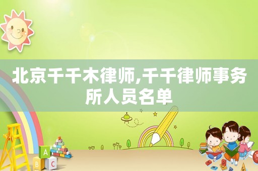 北京千千木律師,千千律師事務(wù)所人員名單