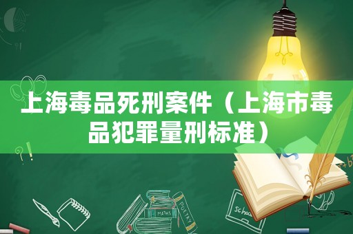 上海毒品死刑案件（上海市毒品犯罪量刑標準）