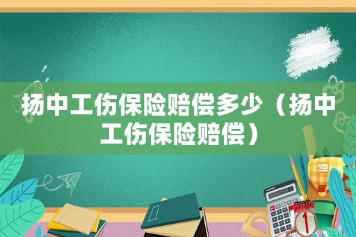 揚中工傷保險賠償多少（揚中工傷保險賠償）