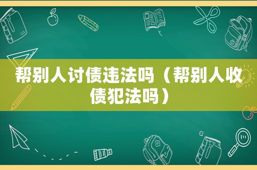 幫別人討債違法嗎（幫別人收債犯法嗎）