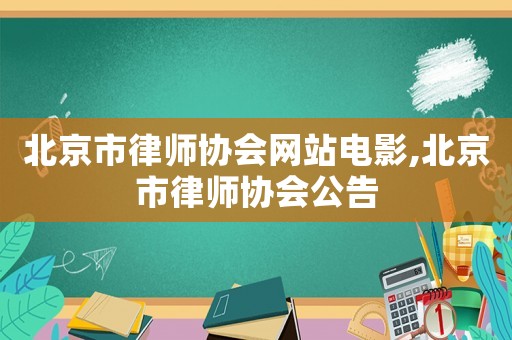 北京市律師協會網站電影,北京市律師協會公告