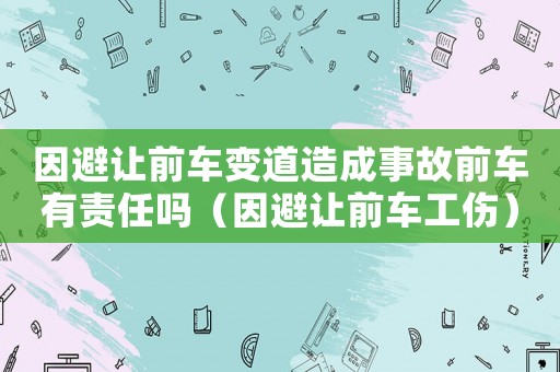 因避讓前車變道造成事故前車有責任嗎（因避讓前車工傷）