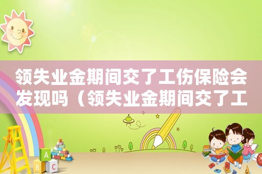 領失業金期間交了工傷保險會發現嗎（領失業金期間交了工傷）