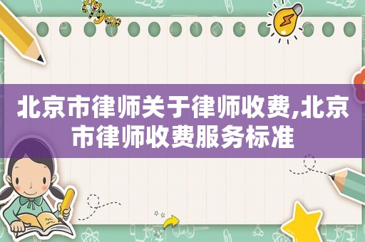 北京市律師關于律師收費,北京市律師收費服務標準