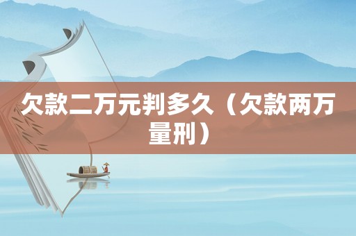 欠款二萬元判多久（欠款兩萬量刑）