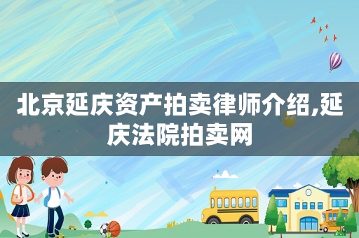 北京延慶資產(chǎn)拍賣律師介紹,延慶法院拍賣網(wǎng)